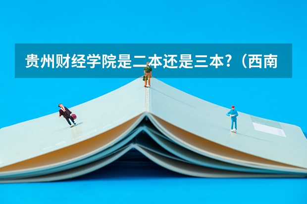 贵州财经学院是二本还是三本?（西南财经大学贵州录取分数线）