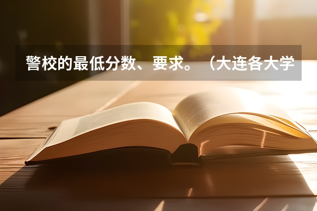 警校的最低分数、要求。（大连各大学录取分数线）