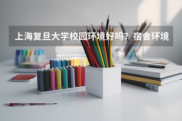 上海复旦大学校园环境好吗？宿舍环境呢？