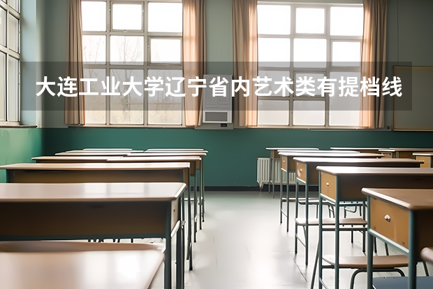大连工业大学辽宁省内艺术类有提档线吗？