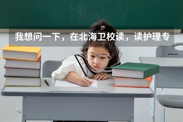 我想问一下，在北海卫校读，读护理专业和读药剂专业有什么用？我现在读药剂专业，我想转护理专业，可是...