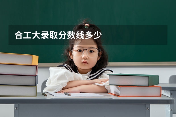 合工大录取分数线多少