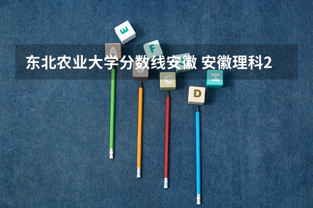 东北农业大学分数线安徽 安徽理科211分数线2023