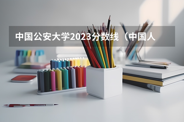 中国公安大学2023分数线（中国人民公安大学分数线）