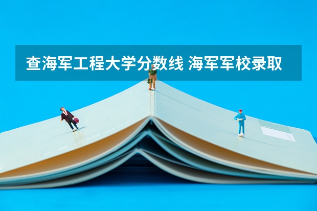查海军工程大学分数线 海军军校录取分数线