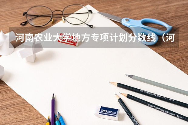 河南农业大学地方专项计划分数线（河南农业大学成考录取分数线）