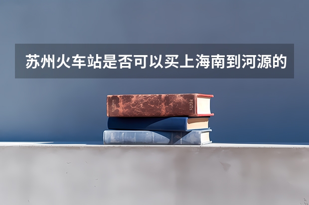 苏州火车站是否可以买上海南到河源的火车票，T211次。请问如何让购买，急！！！