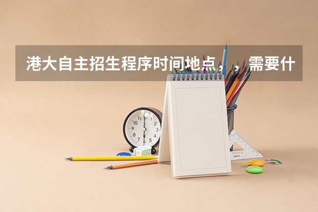 港大自主招生程序时间地点,,需要什么准备