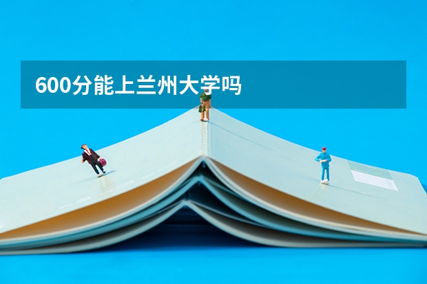 600分能上兰州大学吗