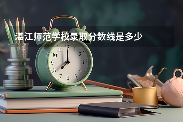 湛江师范学校录取分数线是多少