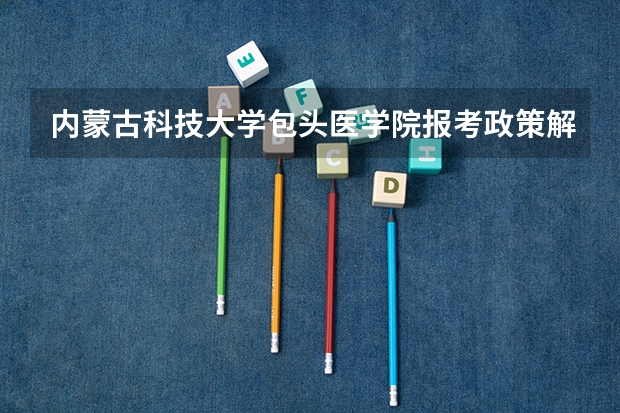 内蒙古科技大学包头医学院报考政策解读 广西公办二本大学排名及分数线