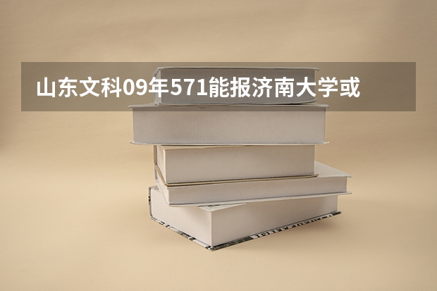 山东文科09年571能报济南大学或轻工业学院吗？