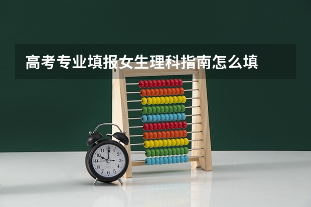 高考专业填报女生理科指南怎么填