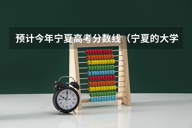 预计今年宁夏高考分数线（宁夏的大学排名一览表及分数线）