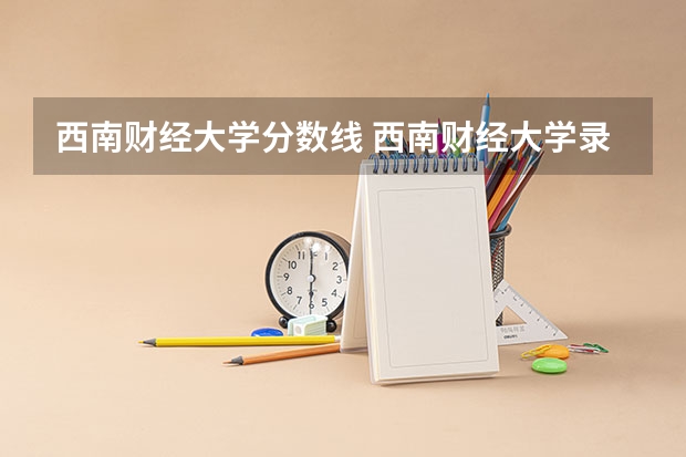 西南财经大学分数线 西南财经大学录取分数线