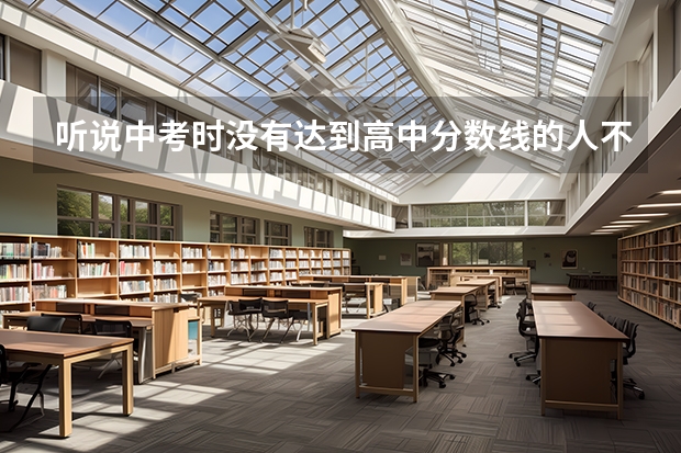 听说中考时没有达到高中分数线的人不能参加高考，是真的吗？