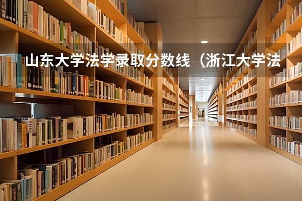 山东大学法学录取分数线（浙江大学法学专业录取分数线）
