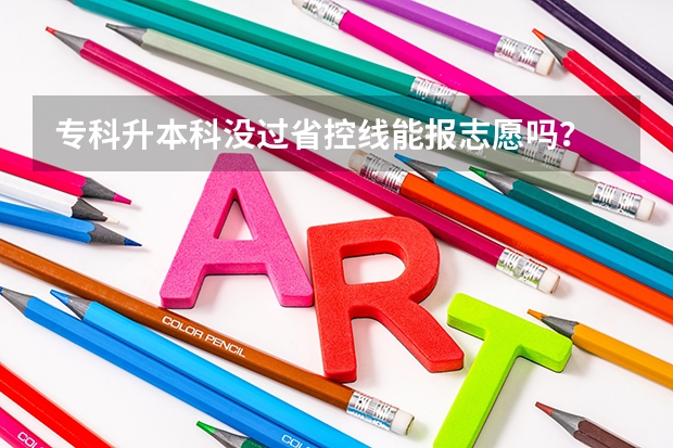 专科升本科没过省控线能报志愿吗?