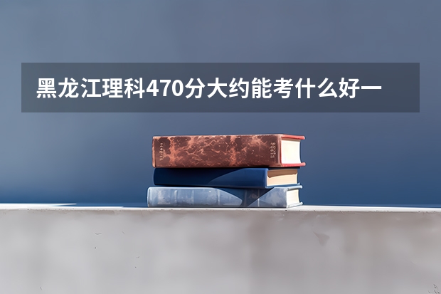 黑龙江理科470分大约能考什么好一点的医科大学啊？