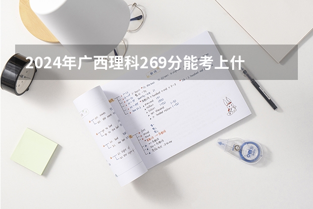 2024年广西理科269分能考上什么大学？