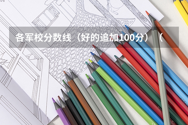 各军校分数线（好的追加100分）（兰州公安大学录取分数线）