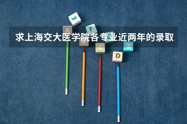 求上海交大医学院各专业近两年的录取分数线（交大医学院分数线）