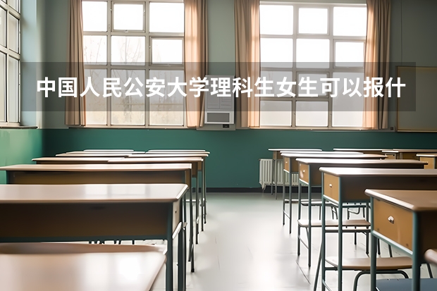 中国人民公安大学理科生女生可以报什么专业？