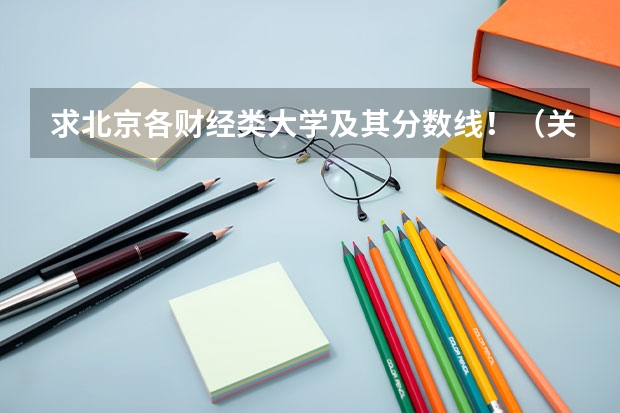 求北京各财经类大学及其分数线!(关于北京对外经济贸易大学 在线等)
