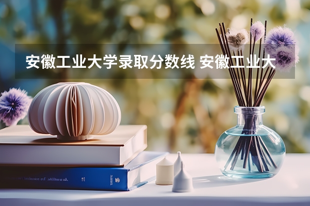 安徽工业大学录取分数线 安徽工业大学录取分数线