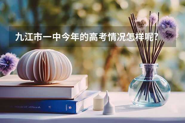 九江市一中今年的高考情况怎样呢?