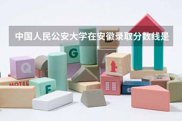 中国人民公安大学在安徽录取分数线是多少？