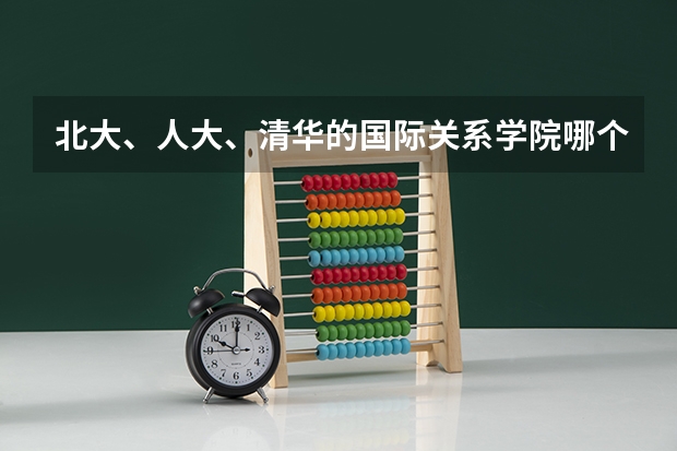 北大、人大、清华的国际关系学院哪个更好？如果想考香港中文大学需要做什么特殊准备？