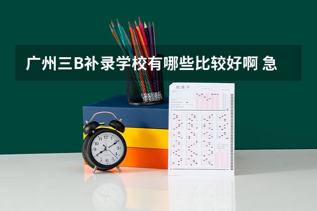 广州三B补录学校有哪些比较好啊 急求啊