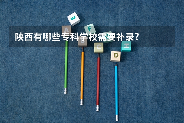 陕西有哪些专科学校需要补录?
