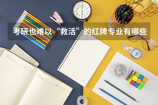 考研也难以“救活”的红牌专业有哪些？