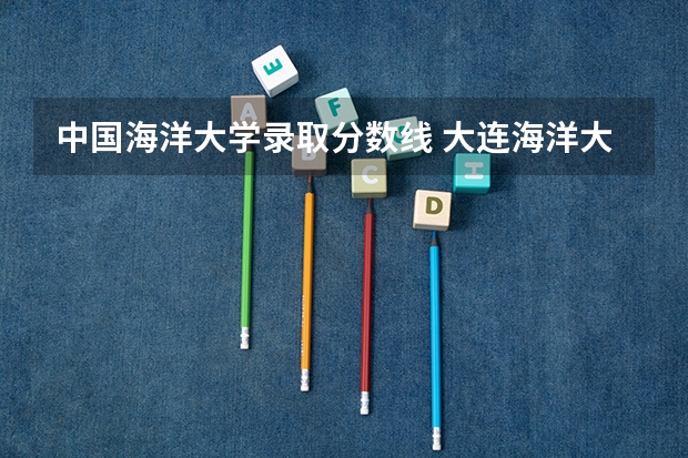 中国海洋大学录取分数线 大连海洋大学专升本历年分数线
