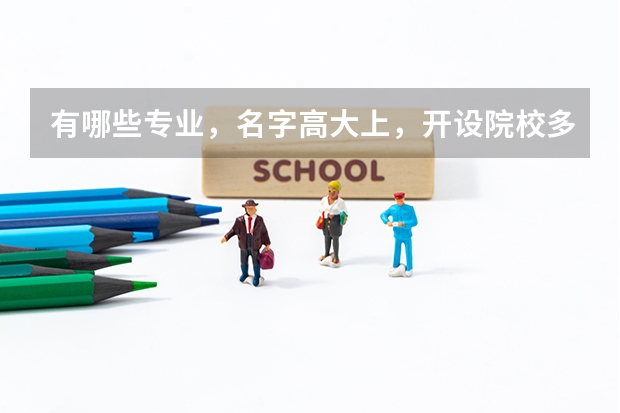 有哪些专业，名字高大上，开设院校多，却不建议普通学生选？