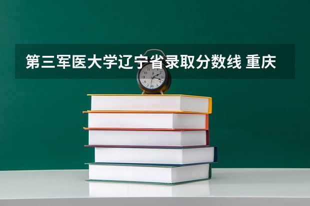 第三军医大学辽宁省录取分数线 重庆第三军医大学录取分数线