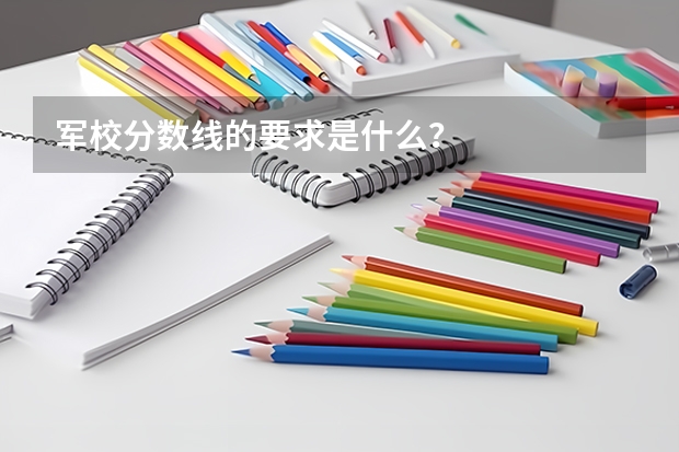 军校分数线的要求是什么？