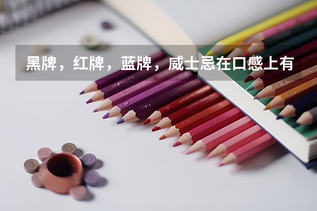 黑牌，红牌，蓝牌，威士忌在口感上有哪些不一样的？