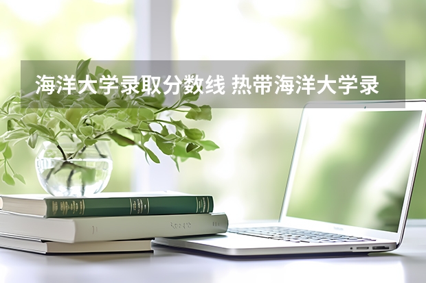 海洋大学录取分数线 热带海洋大学录取分数线