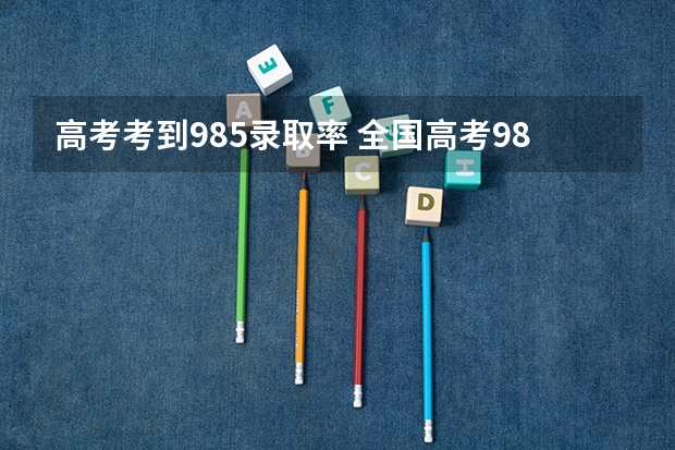 高考考到985录取率 全国高考985录取率