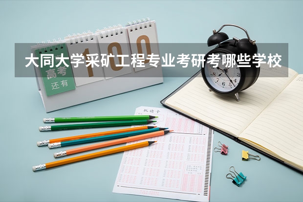 大同大学采矿工程专业考研考哪些学校比较好？