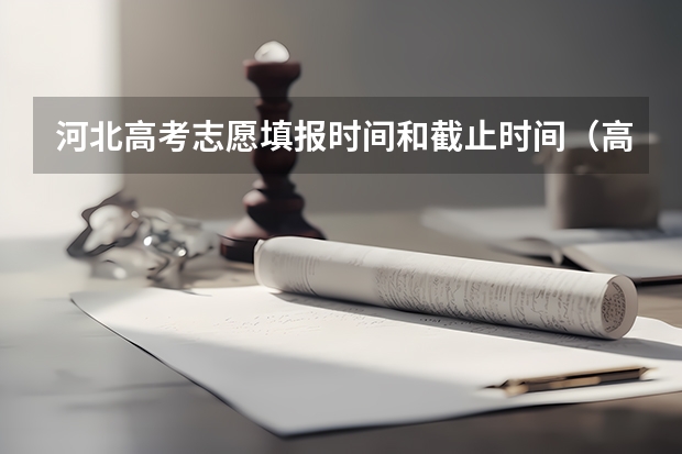 河北高考志愿填报时间和截止时间（高考志愿填报时间河北省）
