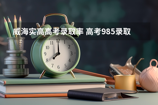 威海实高高考录取率 高考985录取率