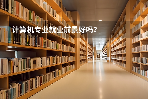 计算机专业就业前景好吗？