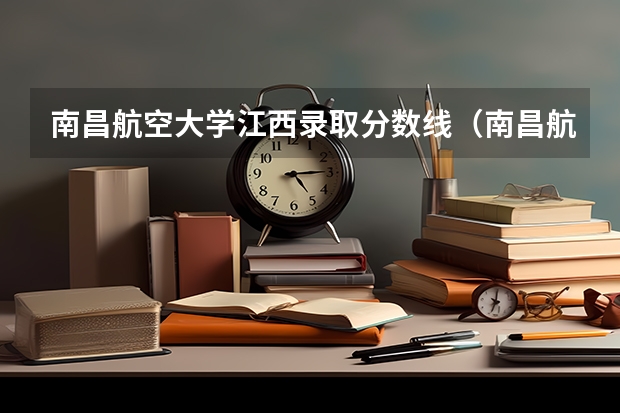 南昌航空大学江西录取分数线（南昌航空大学录取分数线）