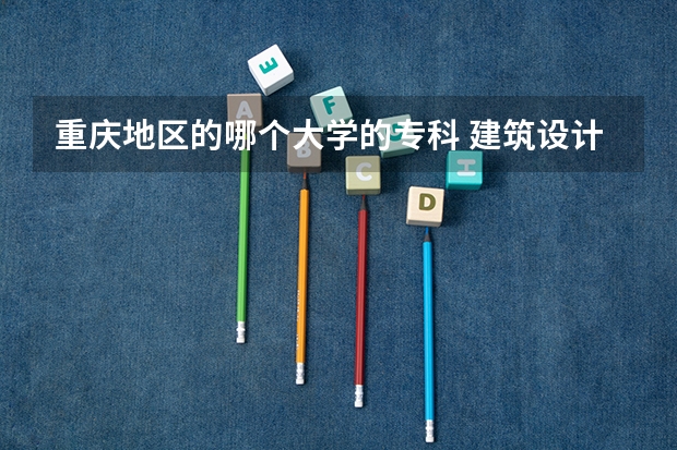 重庆地区的哪个大学的专科 建筑设计学 很好?