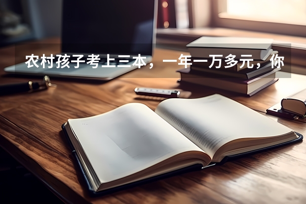 农村孩子考上三本，一年一万多元，你觉得还有必要上吗？