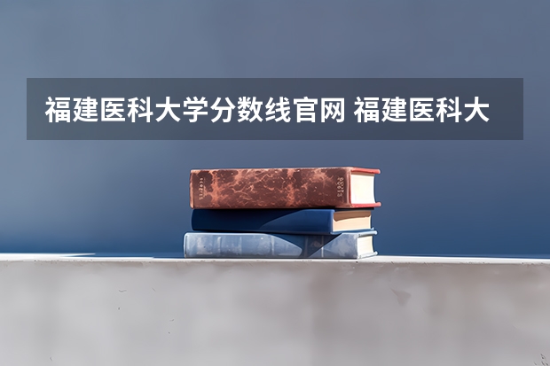福建医科大学分数线官网 福建医科大学录取分数线